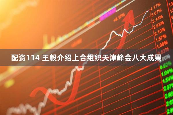 配资114 王毅介绍上合组织天津峰会八大成果