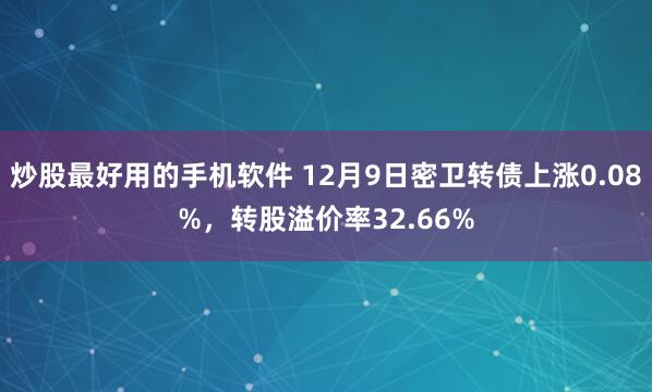 炒股最好用的手机软件 12月9日密卫转债上涨0.08%，转股溢价率32.66%