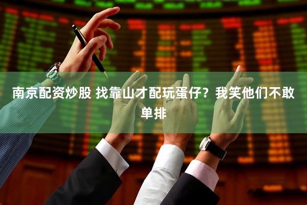 南京配资炒股 找靠山才配玩蛋仔？我笑他们不敢单排