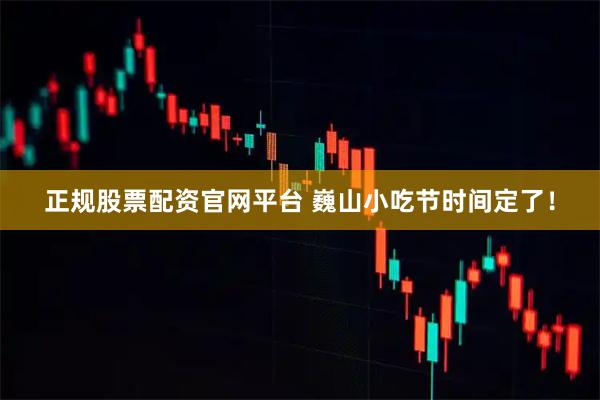 正规股票配资官网平台 巍山小吃节时间定了！